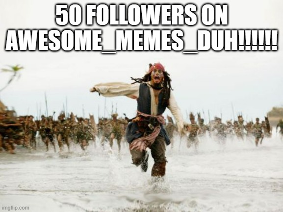 Jack Sparrow Being Chased | 50 FOLLOWERS ON AWESOME_MEMES_DUH!!!!!! | image tagged in memes,jack sparrow being chased | made w/ Imgflip meme maker