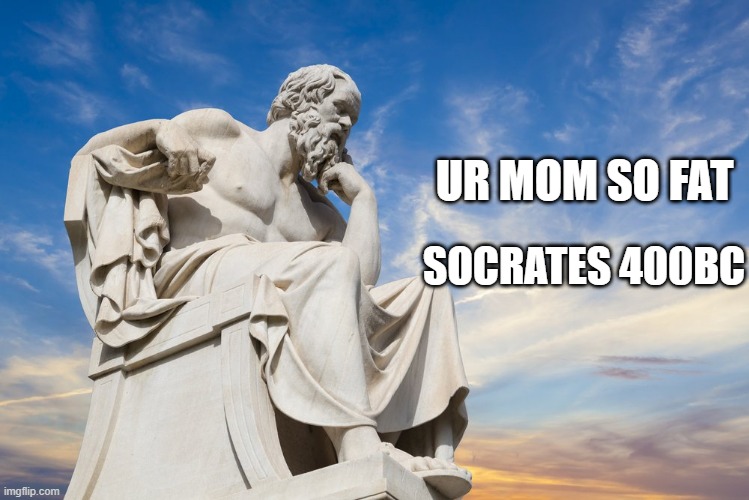 Philosophy | UR MOM SO FAT; SOCRATES 400BC | image tagged in philosophy | made w/ Imgflip meme maker