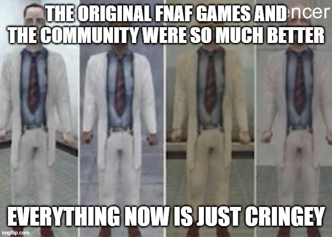 Half life weezer | THE ORIGINAL FNAF GAMES AND THE COMMUNITY WERE SO MUCH BETTER; EVERYTHING NOW IS JUST CRINGEY | image tagged in half life weezer | made w/ Imgflip meme maker