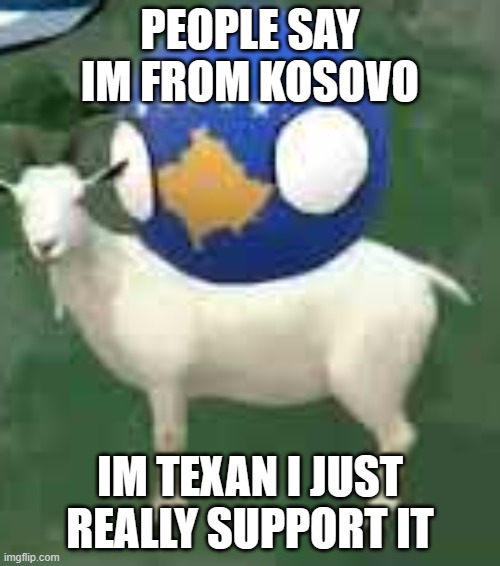 I'm a Texan Supporting Kosovo | PEOPLE SAY IM FROM KOSOVO; IM TEXAN I JUST REALLY SUPPORT IT | image tagged in kosovo on goat | made w/ Imgflip meme maker