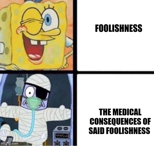 Foolishness | FOOLISHNESS; THE MEDICAL CONSEQUENCES OF SAID FOOLISHNESS | image tagged in spongebob injury meme | made w/ Imgflip meme maker