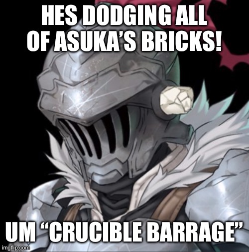 Goblin Slayer | HES DODGING ALL OF ASUKA’S BRICKS! UM “CRUCIBLE BARRAGE” | image tagged in goblin slayer | made w/ Imgflip meme maker