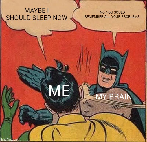 Batman Slapping Robin Meme | MAYBE I SHOULD SLEEP NOW; NO, YOU SOULD REMEMBER ALL YOUR PROBLEMS; ME; MY BRAIN | image tagged in memes,batman slapping robin | made w/ Imgflip meme maker