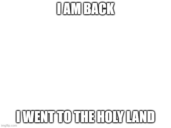 I am back from the holy land | I AM BACK; I WENT TO THE HOLY LAND | image tagged in jerusalem | made w/ Imgflip meme maker