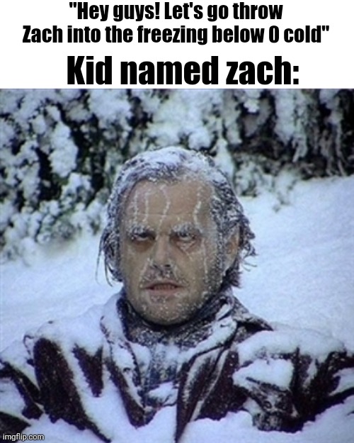 Frozen Guy | "Hey guys! Let's go throw Zach into the freezing below 0 cold"; Kid named zach: | image tagged in frozen guy | made w/ Imgflip meme maker