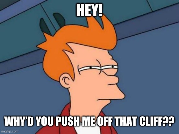 Futurama Fry Meme | HEY! WHY’D YOU PUSH ME OFF THAT CLIFF?? | image tagged in memes,futurama fry | made w/ Imgflip meme maker