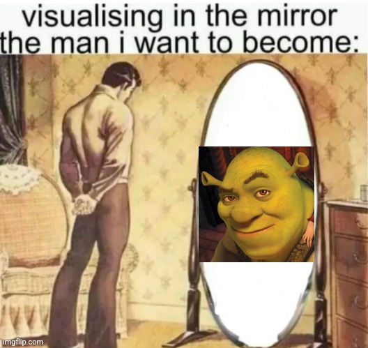 Visualising in the mirror the man i want to become: | image tagged in visualising in the mirror the man i want to become | made w/ Imgflip meme maker