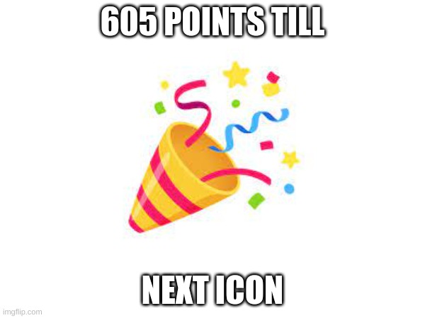 605 POINTS TILL; NEXT ICON | image tagged in memes | made w/ Imgflip meme maker