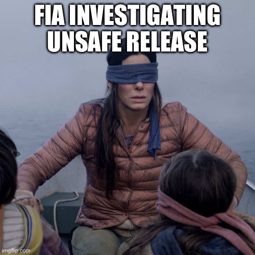 Bird Box Meme | FIA INVESTIGATING UNSAFE RELEASE | image tagged in memes,bird box,formuladank | made w/ Imgflip meme maker