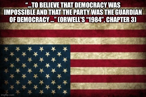 Upside down flag | “…TO BELIEVE THAT DEMOCRACY WAS IMPOSSIBLE AND THAT THE PARTY WAS THE GUARDIAN OF DEMOCRACY …” (ORWELL'S “1984”, CHAPTER 3) | image tagged in upside down flag | made w/ Imgflip meme maker