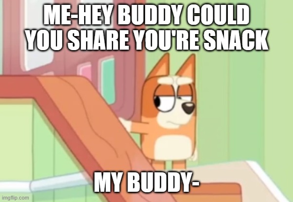 sharing your snack be like | ME-HEY BUDDY COULD YOU SHARE YOU'RE SNACK; MY BUDDY- | image tagged in bingo mad,meme,funny,bluey | made w/ Imgflip meme maker