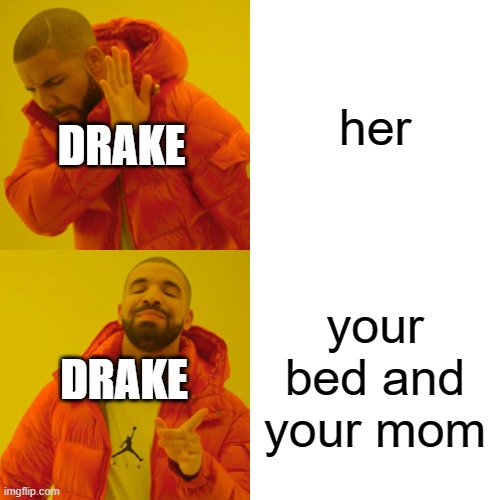 is a song reference lol | her; DRAKE; your bed and your mom; DRAKE | image tagged in memes,drake hotline bling | made w/ Imgflip meme maker