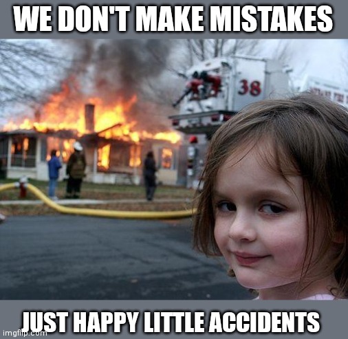 Disaster Girl Meme | WE DON'T MAKE MISTAKES; JUST HAPPY LITTLE ACCIDENTS | image tagged in memes,disaster girl | made w/ Imgflip meme maker