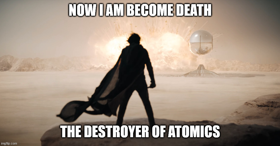 Duneheimer | NOW I AM BECOME DEATH; THE DESTROYER OF ATOMICS | image tagged in dune,oppenheimer | made w/ Imgflip meme maker