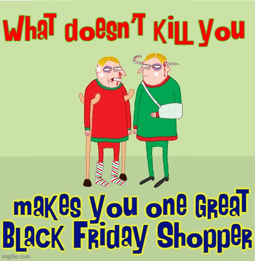 Black Friday Fun... I don't think so | What doesn't kill you; makes you one great
Black Friday Shopper | image tagged in vince vance,black friday,memes,what doesn't kill you,comics/cartoons,christmas shopping | made w/ Imgflip meme maker