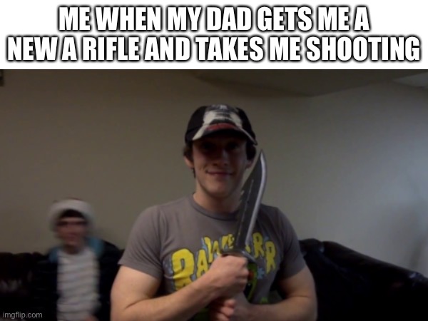 I got a new rifle ^w^ | ME WHEN MY DAD GETS ME A NEW A RIFLE AND TAKES ME SHOOTING | image tagged in weapons,guns | made w/ Imgflip meme maker