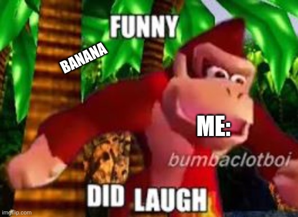 funny did laugh | BANANA ME: | image tagged in funny did laugh | made w/ Imgflip meme maker