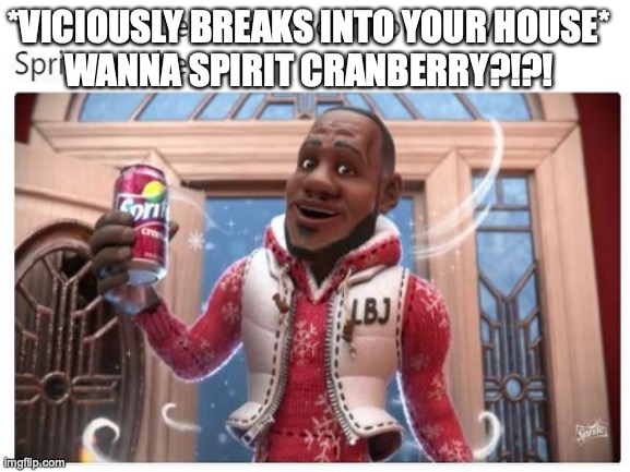 Sprite Cranberry Meme | *VICIOUSLY BREAKS INTO YOUR HOUSE*
WANNA SPIRIT CRANBERRY?!?! | image tagged in wanna sprite cranberry | made w/ Imgflip meme maker