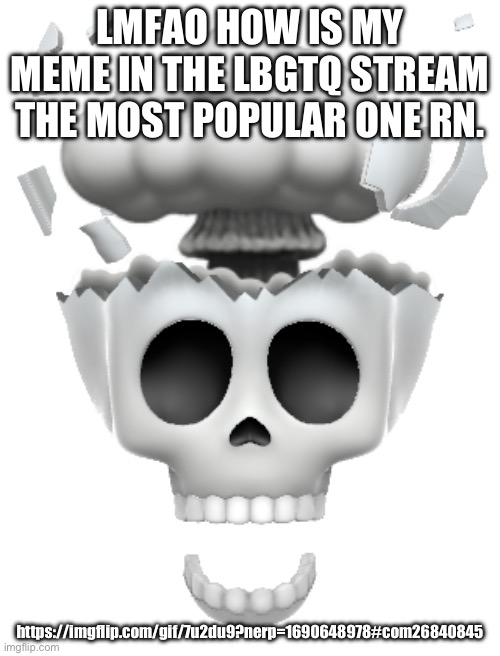 shocked brain explode skull emoji (iphone) | LMFAO HOW IS MY MEME IN THE LBGTQ STREAM THE MOST POPULAR ONE RN. https://imgflip.com/gif/7u2du9?nerp=1690648978#com26840845 | image tagged in shocked brain explode skull emoji iphone | made w/ Imgflip meme maker