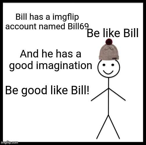 Be Like Bill | Bill has a imgflip account named Bill69; Be like Bill; And he has a good imagination; Be good like Bill! | image tagged in memes,be like bill | made w/ Imgflip meme maker
