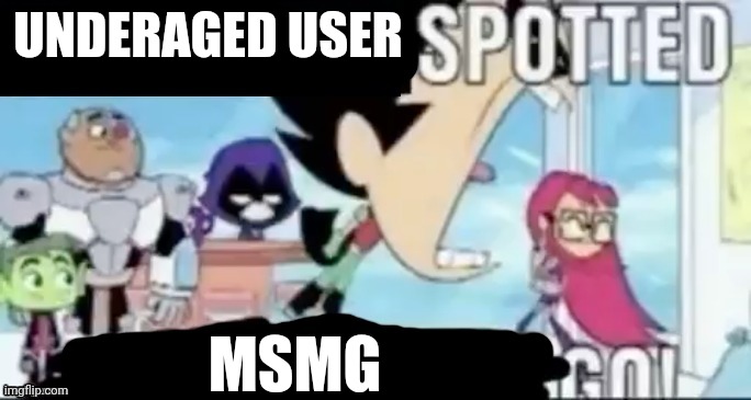 X Spotted, X Go | UNDERAGED USER MSMG | image tagged in x spotted x go | made w/ Imgflip meme maker