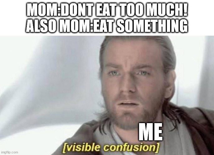 I would be mad asf to be honest | MOM:DONT EAT TOO MUCH!
ALSO MOM:EAT SOMETHING; ME | image tagged in visible confusion | made w/ Imgflip meme maker