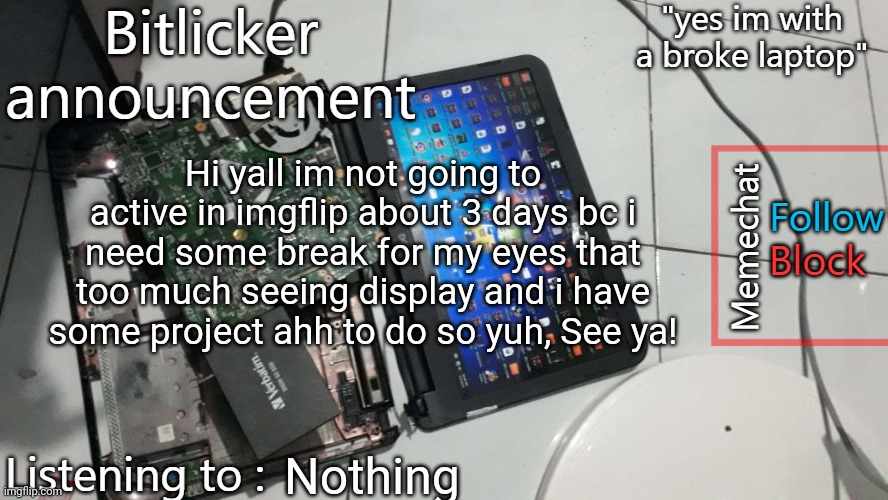 Im not lying tbh my eye ball gets dryed out by too much display/monitor | Hi yall im not going to active in imgflip about 3 days bc i need some break for my eyes that too much seeing display and i have some project ahh to do so yuh, See ya! Nothing | image tagged in bitlicker announcement | made w/ Imgflip meme maker