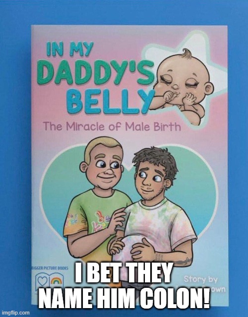 Butt Baby | I BET THEY NAME HIM COLON! | image tagged in transgender,birth,butt hurt,lgbtq,colon,colonoscopy | made w/ Imgflip meme maker