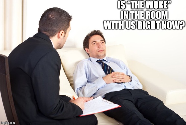 therapist couch | IS “THE WOKE” IN THE ROOM WITH US RIGHT NOW? | image tagged in therapist couch | made w/ Imgflip meme maker