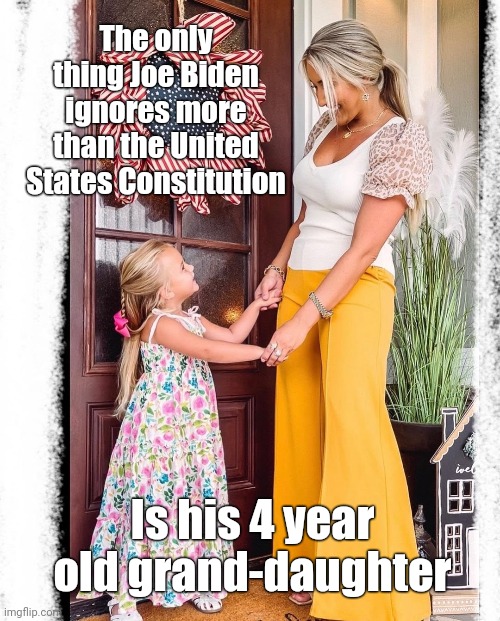 He acts like neither exist. | The only thing Joe Biden ignores more than the United States Constitution; Is his 4 year old grand-daughter | image tagged in memes | made w/ Imgflip meme maker