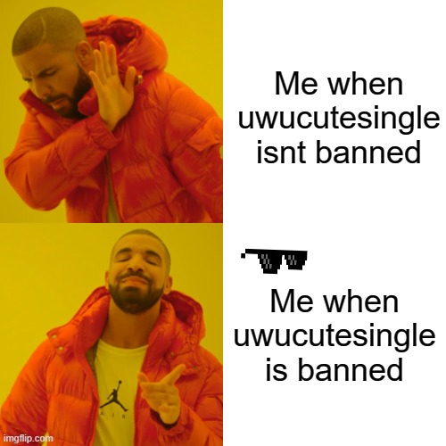 w | Me when uwucutesingle isnt banned; Me when uwucutesingle is banned | image tagged in memes,drake hotline bling | made w/ Imgflip meme maker