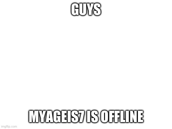 GUYS; MYAGEIS7 IS OFFLINE | made w/ Imgflip meme maker