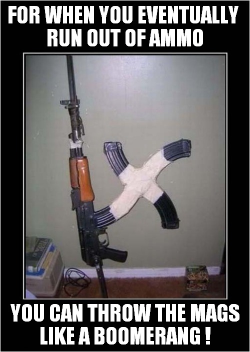When You Really Want To Kill Someone ! | FOR WHEN YOU EVENTUALLY 
RUN OUT OF AMMO; YOU CAN THROW THE MAGS
LIKE A BOOMERANG ! | image tagged in guns,ak47,magazine,dark humour | made w/ Imgflip meme maker