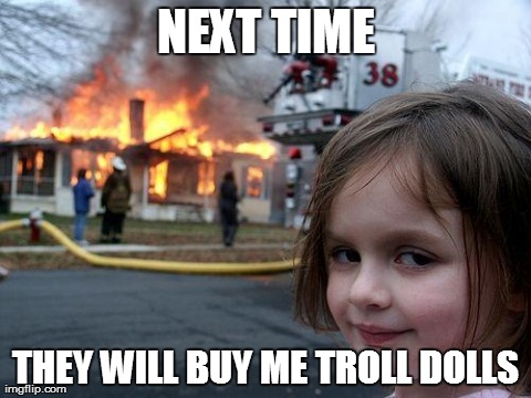 Disaster Girl Meme | NEXT TIME THEY WILL BUY ME TROLL DOLLS | image tagged in memes,disaster girl | made w/ Imgflip meme maker