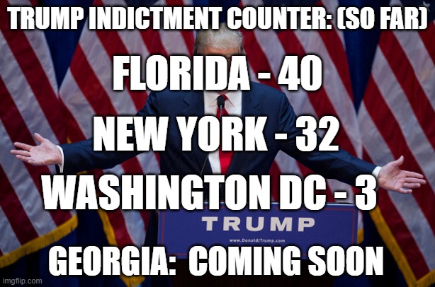 Trump Indictment Counter | TRUMP INDICTMENT COUNTER: (SO FAR); FLORIDA - 40; NEW YORK - 32; WASHINGTON DC - 3; GEORGIA:  COMING SOON | image tagged in donald trump,criminal | made w/ Imgflip meme maker