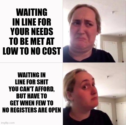 American ideology | WAITING IN LINE FOR YOUR NEEDS TO BE MET AT LOW TO NO COST; WAITING IN LINE FOR SHIT YOU CAN'T AFFORD, BUT HAVE TO GET WHEN FEW TO NO REGISTERS ARE OPEN | image tagged in kombucha girl alt | made w/ Imgflip meme maker