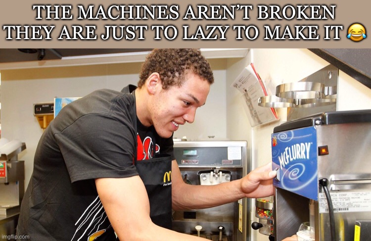 Mabye true... idk | THE MACHINES AREN’T BROKEN THEY ARE JUST TO LAZY TO MAKE IT 😂 | image tagged in memes,funny,mcdonalds,ice cream,lazy | made w/ Imgflip meme maker