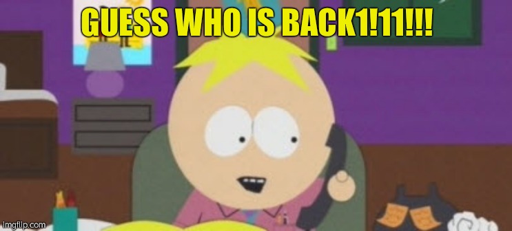 Butters Phone | GUESS WHO IS BACK1!11!!! | made w/ Imgflip meme maker