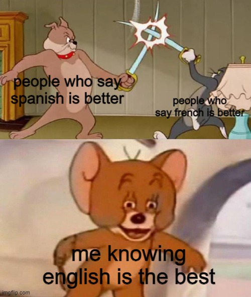 english | people who say spanish is better; people who say french is better; me knowing english is the best | image tagged in tom and jerry swordfight | made w/ Imgflip meme maker