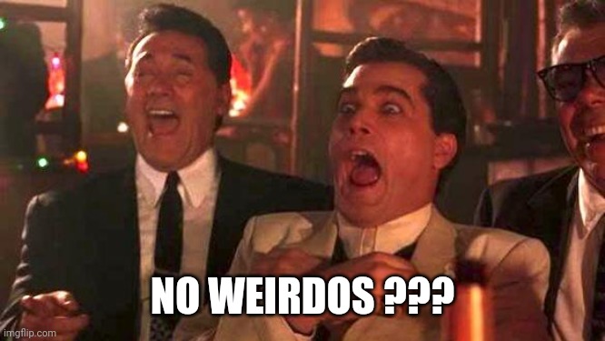 GOODFELLAS LAUGHING SCENE, HENRY HILL | NO WEIRDOS ??? | image tagged in goodfellas laughing scene henry hill | made w/ Imgflip meme maker