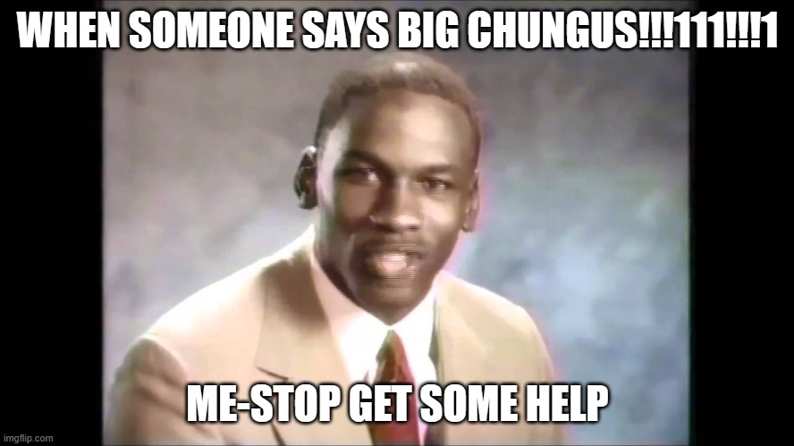 Stop it get some help | WHEN SOMEONE SAYS BIG CHUNGUS!!!111!!!1; ME-STOP GET SOME HELP | image tagged in stop it get some help | made w/ Imgflip meme maker