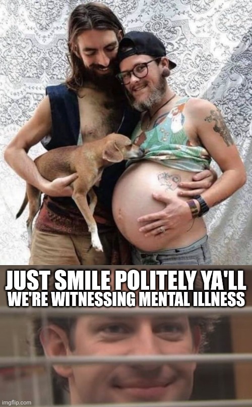 Pray for that baby and that dog. | JUST SMILE POLITELY YA'LL; WE'RE WITNESSING MENTAL ILLNESS | image tagged in jim smiles trough windows | made w/ Imgflip meme maker