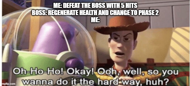 So you wanna do it the hard way | ME: DEFEAT THE BOSS WITH 5 HITS
BOSS: REGENERATE HEALTH AND CHANGE TO PHASE 2
ME: | image tagged in so you wanna do it the hard way | made w/ Imgflip meme maker