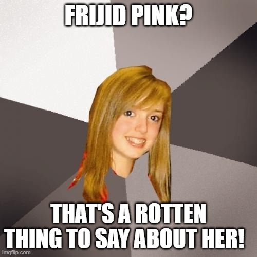 Musically Oblivious 8th Grader Frijid Pink | FRIJID PINK? THAT'S A ROTTEN THING TO SAY ABOUT HER! | image tagged in memes,musically oblivious 8th grader,frijid pink,pink | made w/ Imgflip meme maker