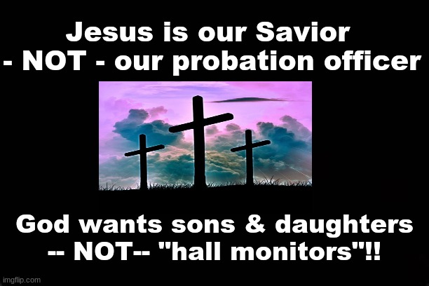 JESUS is our Savior - NOT - our probation officer -- God wants sons and daughters- not - hall monitors | Jesus is our Savior 
- NOT - our probation officer; God wants sons & daughters 
-- NOT-- "hall monitors"!! | image tagged in god,jesus christ,savior | made w/ Imgflip meme maker