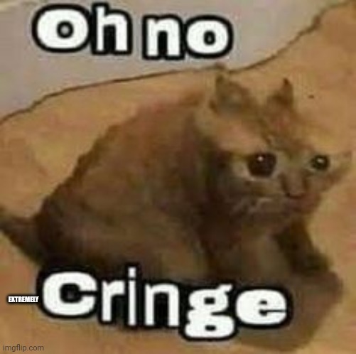 oH nO cRInGe | EXTREMELY | image tagged in oh no cringe | made w/ Imgflip meme maker