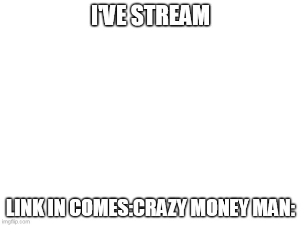 link | I'VE STREAM; LINK IN COMES:CRAZY MONEY MAN: | image tagged in link1,link2,link3,link4,link5,link6 | made w/ Imgflip meme maker