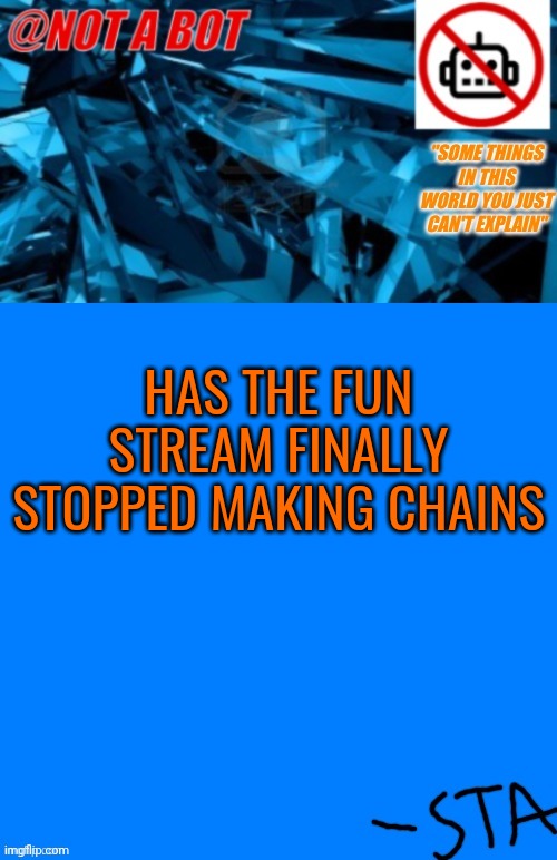 Not a bot temp | HAS THE FUN STREAM FINALLY STOPPED MAKING CHAINS | image tagged in not a bot temp | made w/ Imgflip meme maker