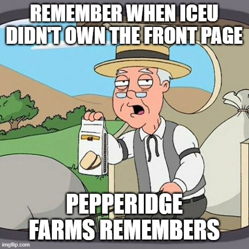 Pepperidge Farm Remembers Meme | REMEMBER WHEN ICEU DIDN'T OWN THE FRONT PAGE PEPPERIDGE FARMS REMEMBERS | image tagged in memes,pepperidge farm remembers | made w/ Imgflip meme maker