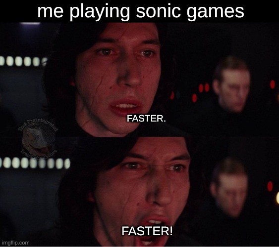 Kylo Ren More 2 | me playing sonic games; FASTER. FASTER! | image tagged in kylo ren more 2 | made w/ Imgflip meme maker